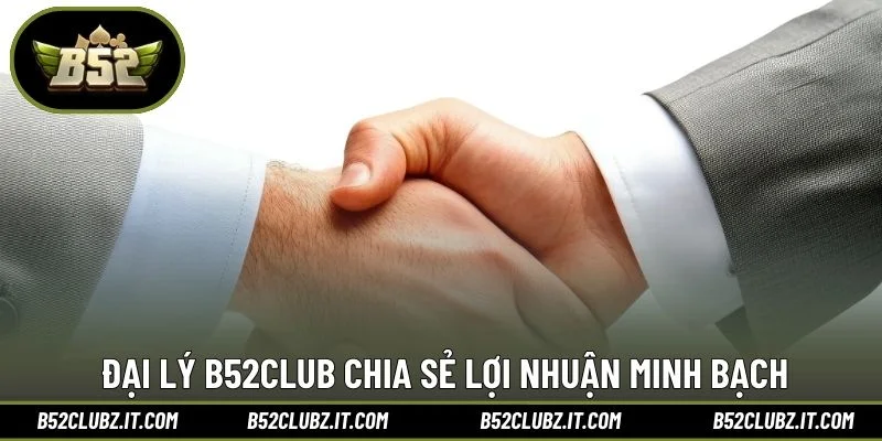 Đại lý B52CLUB chia sẻ lợi nhuận minh bạch