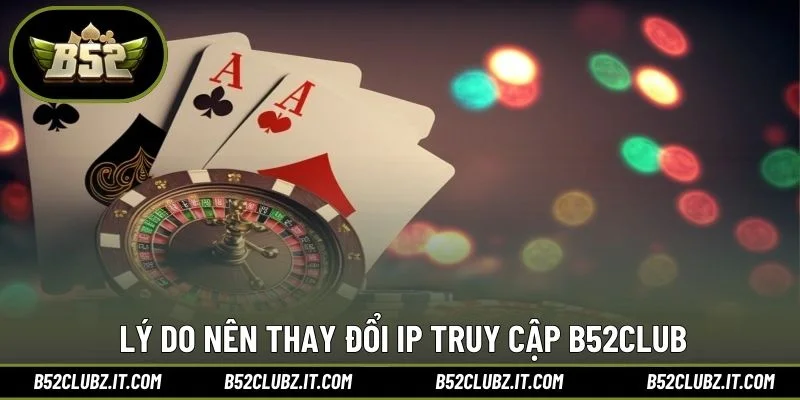 Lý do nên thay đổi IP truy cập B52CLUB