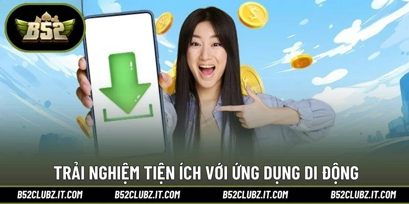 Trải nghiệm tiện ích với ứng dụng di động