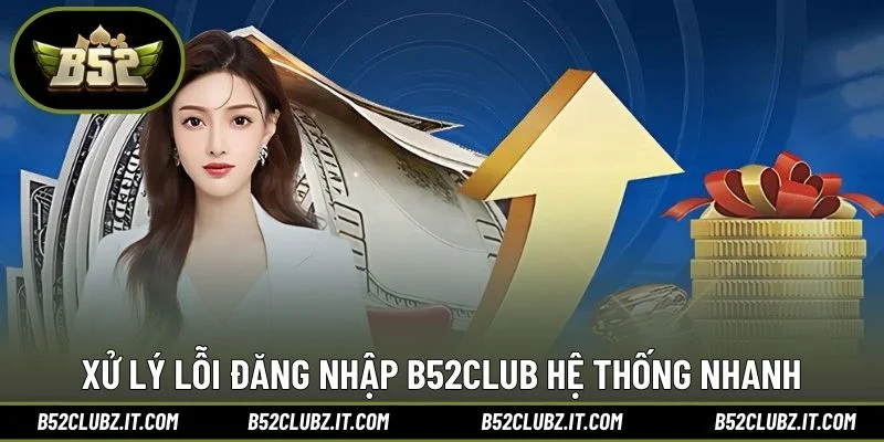 Xử lý lỗi đăng nhập B52CLUB hệ thống nhanh 